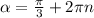 \alpha = \frac{ \pi }{3} +2 \pi n