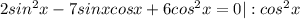 2sin^2x-7sinxcosx+6cos^2x =0 |:cos^2x