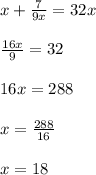 x+ \frac{7}{9x}=32x\\ \\&#10; \frac{16x}{9} = 32\\ \\ &#10;16x=288\\ \\ x = \frac{288}{16} \\ \\&#10;x=18\\