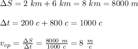 \Delta S=2 \ km+6 \ km=8 \ km=8000 \ m \\ \\ \Delta t=200\ c+800 \ c =1000 \ c \\ \\ v_{cp}= \frac{\Delta S}{\Delta t} = \frac{8000 \ m}{1000 \ c} =8 \ \frac{ m}{ c}