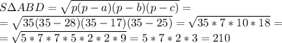 SзABD = \sqrt{p(p-a)(p-b)(p-c)} = \\ = \sqrt{35(35-28)(35-17)(35-25)} = \sqrt{35*7*10*18} = \\ =\sqrt{5*7*7*5*2*2*9} = 5*7*2*3 = 210