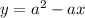 y = a^{2} - ax