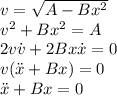 v = \sqrt{A-Bx^2}\\&#10;v^2 +Bx^2=A\\&#10;2v\dot{v}+2Bx\dot{x}=0\\&#10;v(\ddot{x}+Bx)=0\\&#10;\ddot{x}+Bx=0