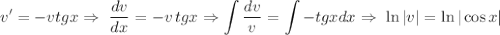 \displaystyle v'=-vtgx\Rightarrow\,\, \frac{dv}{dx} =-v\, tgx\Rightarrow \int\limits{ \frac{dv}{v} } = \int\limits -tg xdx\Rightarrow\,\, \ln |v|=\ln|\cos x|