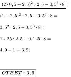 \boxed{(2\cdot0,5+2,5)^2:2,5-0,5^3\cdot8}= \\ \\ (1 + 2,5)^2 : 2,5 - 0,5^3 \cdot 8 = \\ \\ 3,5^2 : 2,5 - 0,5^3 \cdot 8 = \\ \\ 12,25 : 2,5 - 0,125 \cdot 8 = \\ \\ 4,9 - 1 = 3,9; \\ \\ \\ \\ \boxed{\boldsymbol{OTBET:3,9} }