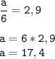 \tt\displaystyle \frac{a}{6}=2,9\\\\a=6*2,9\\a=17,4