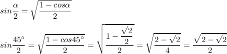 sin \dfrac{\alpha }{2} = \sqrt{\dfrac{1 - cos \alpha }{2} } \\ \\ &#10;sin \dfrac{45^{\circ} }{2} = \sqrt{ \dfrac{1 - cos45^{\circ}}{2}} = \sqrt{\dfrac{1 - \dfrac{ \sqrt{2} }{2} }{2}} = \sqrt{ \dfrac{2 - \sqrt{2} }{4} }= \dfrac{ \sqrt{ 2 - \sqrt{2}} }{2 } &#10;