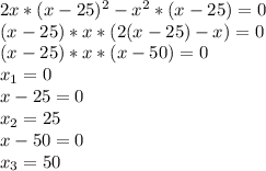 2x*(x-25)^2-x^2*(x-25)=0&#10;\\(x-25)*x*(2(x-25)-x)=0&#10;\\(x-25)*x*(x-50)=0&#10;\\x_1=0&#10;\\x-25=0&#10;\\x_2=25&#10;\\x-50=0&#10;\\x_3=50