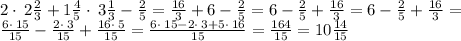 2\cdot \:2\frac{2}{3}+1\frac{4}{5}\cdot \:3\frac{1}{3}-\frac{2}{5}=\frac{16}{3}+6-\frac{2}{5}=6-\frac{2}{5}+\frac{16}{3}=6-\frac{2}{5}+\frac{16}{3}= \\ \frac{6\cdot \:15}{15}-\frac{2\cdot \:3}{15}+\frac{16\cdot \:5}{15}=\frac{6\cdot \:15-2\cdot \:3+5\cdot \:16}{15}=\frac{164}{15}=10\frac{14}{15}