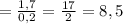 = \frac{1,7}{0,2}= \frac{17}{2}=8,5