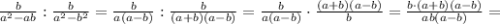 \frac{ b}{a^2-ab} :\frac{b}{a^2-b^2}= \frac{b}{a(a-b)} : \frac{b}{(a+b)(a-b)} = \frac{b}{a(a-b)}\cdot \frac{(a+b)(a-b)}{b}= \frac{b\cdot(a+b)(a-b)}{ab(a-b)} =