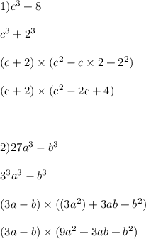 1)c {}^{3} + 8 \\ \\ c {}^{3} + 2 {}^{3} \\ \\ (c + 2) \times (c {}^{2} - c \times 2 + 2 {}^{2} ) \\ \\ (c + 2) \times (c {}^{2} - 2c + 4) \\ \\ \\ \\ 2)27a {}^{3} - b {}^{3} \\ \\ 3 {}^{3} a {}^{3} - b {}^{3} \\ \\ (3a - b) \times ((3a {}^{2} ) + 3ab + b {}^{2} ) \\ \\ (3a - b) \times (9a {}^{2} + 3ab + b {}^{2} )