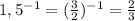 1,5^{-1} =( \frac{3}{2} )^{-1} = \frac{2}{3}