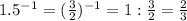 1.5^{-1} = ( \frac{3}{2} ) ^{-1} =1: \frac{3}{2} = \frac{2}{3}