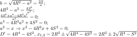 b=\sqrt{4R^2-a^2}=\frac{2S}{a};\\&#10;4R^2-a^2=\frac{4S^2}{a^2};\\&#10;\frac{4S^2+a^4-4R^2a^2}{a^2}=0;\\ a^4-4R^2a^2+4S^2=0;\\&#10;a^2=x\,\Rightarrow x^2-4R^2x+4S^2=0;\\&#10;D'=4R^4-4S^2,\,x_{1,2}=2R^2\pm\sqrt{4R^4-4S^2}=2R^2\pm2\sqrt{R^4-S^2}