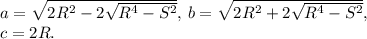 a=\sqrt{2R^2-2\sqrt{R^4-S^2}},\,b=\sqrt{2R^2+2\sqrt{R^4-S^2}},\\&#10;c=2R.