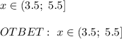 x \in (3.5;\ 5.5] \\ \\ OTBET: \ x \in (3.5;\ 5.5]