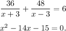 \dfrac{36}{x+3} + \dfrac{48}{x-3} =6\\ \\ x^2-14x-15=0.