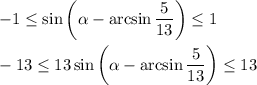 -1 \leq \sin\bigg(\alpha -\arcsin \dfrac{5}{13} \bigg) \leq 1\\ \\ -13 \leq 13\sin\bigg(\alpha -\arcsin \dfrac{5}{13} \bigg) \leq 13