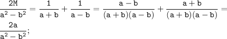 \displaystyle\mathtt{\frac{2M}{a^2-b^2}=\frac{1}{a+b}+\frac{1}{a-b}=\frac{a-b}{(a+b)(a-b)}+\frac{a+b}{(a+b)(a-b)}=}\\\\\displaystyle\mathtt{\frac{2a}{a^2-b^2};}