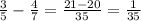 \frac{3}{5} - \frac{4}{7}= \frac{21-20}{35}= \frac{1}{35}