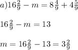 a) 16\frac{2}{9} - m = 8\frac{4}{9} + 4\frac{5}{9}\\ \\16\frac{2}{9} - m = 13\\\\m = 16\frac{2}{9} - 13 = 3\frac{2}{9}