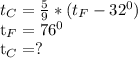 t_{C}= \frac{5}{9}*( t_{F}- 32^{0} ) &#10;&#10;&#10; t_{F}= 76^{0}&#10;&#10; t_{C}=?