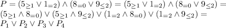 P=(5_{\geq 1} \lor 1_{=2}) \land(8_{=0} \lor 9_{\leq 2})=(5_{\geq 1}\lor1_{=2}) \land(8_{=0} \lor9_{\leq 2})= \\ &#10;(5_{\geq1}\land8_{=0})\lor(5_{\geq1}\land9_{\leq2})\lor(1_{=2}\land8_{=0})\lor(1_{=2}\land9_{\leq2})= \\ P_1 \lor P_2 \lor P_3 \lor P_4