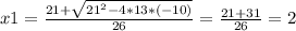 x1 = \frac{21+ \sqrt{21^{2}-4*13*(-10) } }{26} = \frac{21+31}{26} = 2