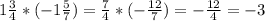 1 \frac{3}{4} *(-1 \frac{5}{7} )= \frac{7}{4} *(- \frac{12}{7}) =- \frac{12}{4} =-3