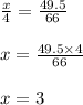 \frac{x}{4} = \frac{49.5}{66} \\ \\ x = \frac{49.5 \times 4}{66} \\ \\ x = 3