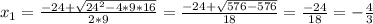 x_{1} = \frac{-24+ \sqrt{ 24^{2}-4*9*16 } }{2*9} = \frac{-24+ \sqrt{576-576} }{18} = \frac{-24}{18} =- \frac{4}{3}