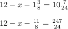 12-x-1 \frac{3}{8} =10\frac{7}{24} \\ \\ 12-x-\frac{11}{8} =\frac{247}{24}