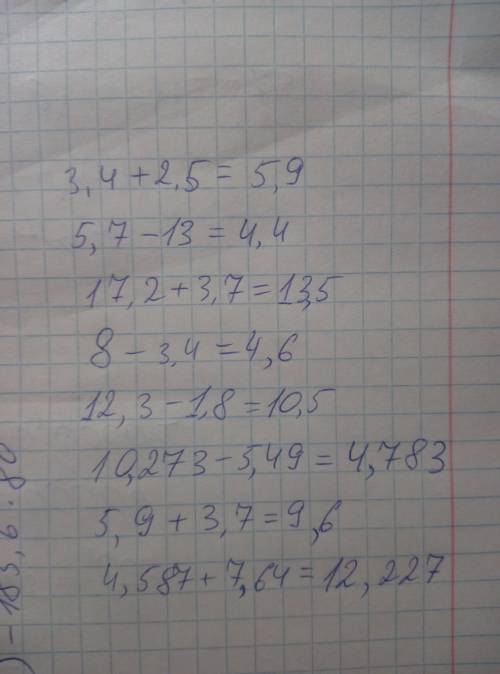 Нужно уже ! заранее 3,4 + 2,5 =? 5,7 - 1,3=? 17,2 + 3,7 =? 8 - 3,4=? 12,3 - 1,8=? 10,273 - 5,49=? 5,