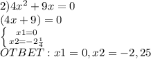 2)4x^2+9x=0 \\ (4x+9)=0 \\ \left \{ {{x1=0} \atop {x2= -2 \frac{1}{4} }} \right. \\ OTBET: x1=0 , x2=-2,25