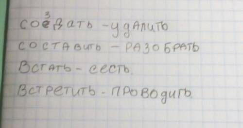 Подобрать антоним к этим словом создать, составить, встать, встретить, произойти, расположить, прочи