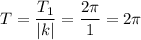 T= \dfrac{T_1}{|k|} =\dfrac{2 \pi }{1} =2 \pi