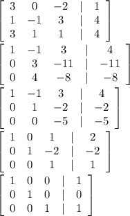 \left[\begin{array}{ccccc}3&0&-2&|&1\\1&-1&3&|&4\\3&1&1&|&4\end{array}\right] \\&#10;\\&#10; \left[\begin{array}{ccccc}1&-1&3&|&4\\0&3&-11&|&-11\\0&4&-8&|&-8\end{array}\right] \\&#10;\\&#10; \left[\begin{array}{ccccc}1&-1&3&|&4\\0&1&-2&|&-2\\0&0&-5&|&-5\end{array}\right] \\&#10;\\&#10; \left[\begin{array}{ccccc}1&0&1&|&2\\0&1&-2&|&-2\\0&0&1&|&1\end{array}\right] \\&#10;\\&#10; \left[\begin{array}{ccccc}1&0&0&|&1\\0&1&0&|&0\\0&0&1&|&1\end{array}\right] \\