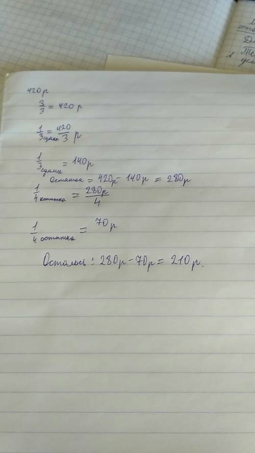 Имеется 420 р.израсходовали 1/3 этой суммы,а потом 1/4 остатка.сколько рублей осталось?