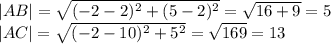 |AB|=\sqrt{(-2-2)^2+(5-2)^2}=\sqrt{16+9}=5 \\|AC|=\sqrt{(-2-10)^2+5^2}=\sqrt{169}=13