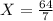 X = \frac{64}{7}