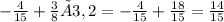 - \frac{4}{15} + \frac{3}{8} × 3,2 = - \frac{4}{15} + \frac{18}{15} = \frac{14}{15}