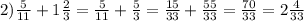 2) \frac{5}{11} + 1 \frac{2}{3} = \frac{5}{11} + \frac{5}{3} = \frac{15}{33} + \frac{55}{33} = \frac{70}{33} = 2 \frac{4}{33}