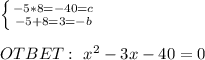 \left \{ {{-5*8=-40=c} \atop {-5+8=3=-b}} \right. \\ \\ OTBET: \ x^2-3x-40=0