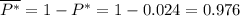 \overline{P^*}=1-P^*=1-0.024=0.976