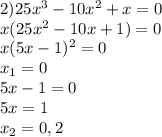 2)25x^3-10x^2+x=0&#10;\\x(25x^2-10x+1)=0&#10;\\x(5x-1)^2=0&#10;\\x_1=0&#10;\\5x-1=0&#10;\\5x=1&#10;\\x_2=0,2