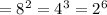 =8^{2}=4^{3}=2^{6}