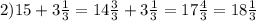 2) 15+3 \frac{1}{3} = 14 \frac{3}{3} +3 \frac{1}{3} =17 \frac{4}{3}=18 \frac{1}{3}