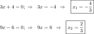 3x+4=0;\,\, \Rightarrow\,\,\,\, 3x=-4\,\,\, \Rightarrow\,\,\,\,\, \boxed{x_1=- \frac{4}{3} }\\ \\ \\ 9x-6=0;\,\, \Rightarrow\,\,\,\, 9x=6\,\,\, \Rightarrow\,\,\,\,\boxed{x_2= \frac{2}{3} }