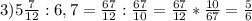 3) 5\frac{7}{12} :6,7= \frac{67}{12}: \frac{67}{10}= \frac{67}{12} * \frac{10}{67} = \frac{5}{6}